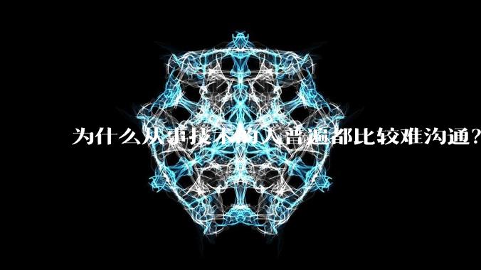 为什么从事技术的人普遍都比较难沟通？