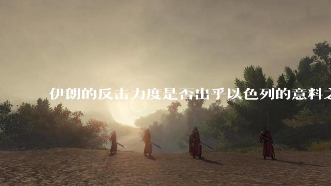 伊朗的反击力度是否出乎以色列的意料之外？