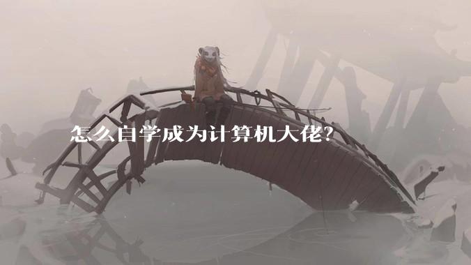 怎么自学成为计算机大佬？