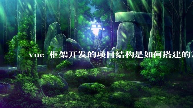 vue 框架开发的项目结构是如何搭建的？